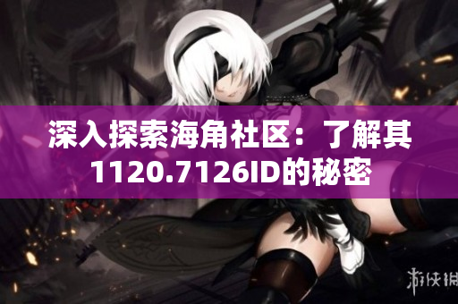 深入探索海角社区：了解其1120.7126ID的秘密