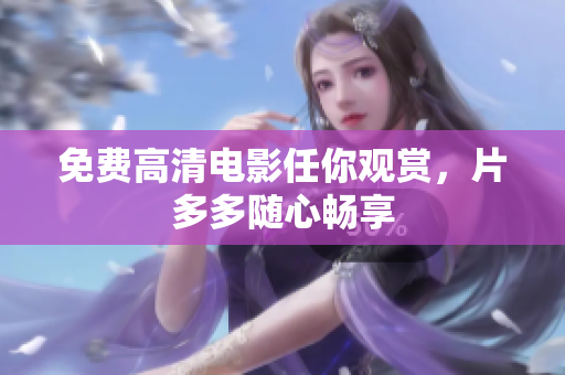 免费高清电影任你观赏，片多多随心畅享