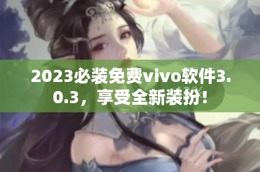 2023必装免费vivo软件3.0.3，享受全新装扮！