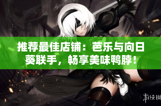 推荐最佳店铺：芭乐与向日葵联手，畅享美味鸭脖！