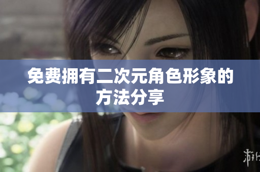 免费拥有二次元角色形象的方法分享