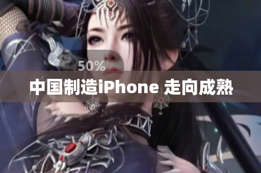 中国制造iPhone 走向成熟