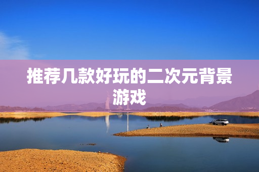 推荐几款好玩的二次元背景游戏