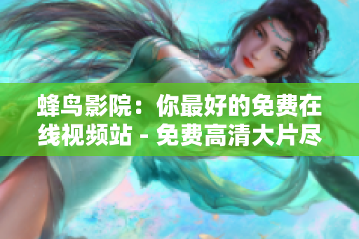 蜂鸟影院：你最好的免费在线视频站 - 免费高清大片尽在蜂鸟影院