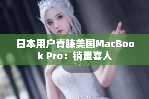 日本用户青睐美国MacBook Pro：销量喜人