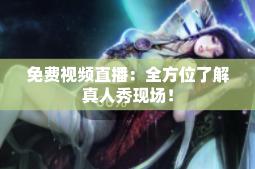 免费视频直播：全方位了解真人秀现场！