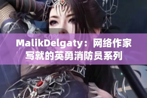 MalikDelgaty：网络作家写就的英勇消防员系列