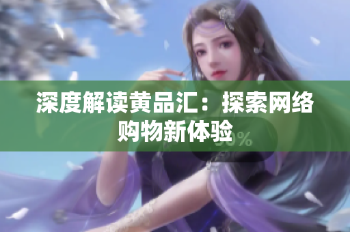 深度解读黄品汇：探索网络购物新体验
