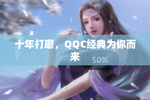 十年打磨，QQC经典为你而来