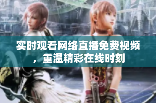 实时观看网络直播免费视频，重温精彩在线时刻
