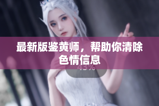最新版鉴黄师，帮助你清除色情信息
