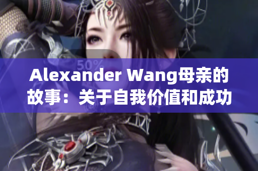 Alexander Wang母亲的故事：关于自我价值和成功的启示
