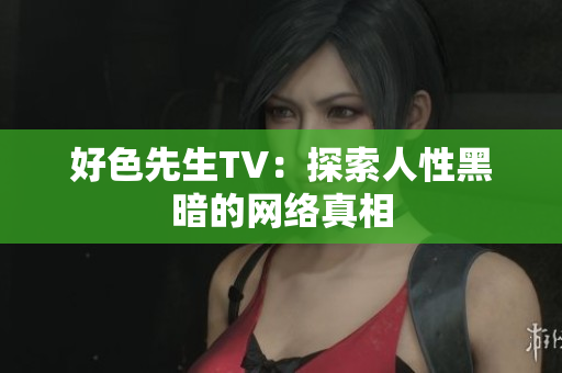 好色先生TV：探索人性黑暗的网络真相