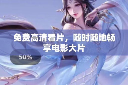 免费高清看片，随时随地畅享电影大片