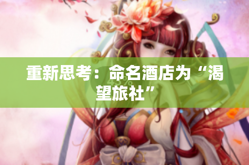 重新思考：命名酒店为“渴望旅社”