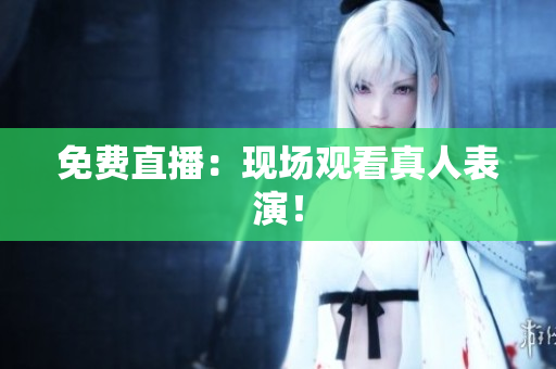 免费直播：现场观看真人表演！