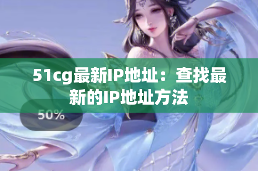 51cg最新IP地址：查找最新的IP地址方法