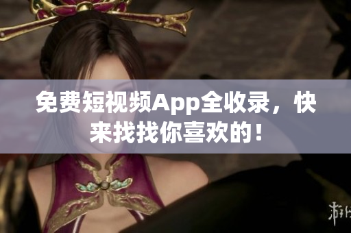 免费短视频App全收录，快来找找你喜欢的！