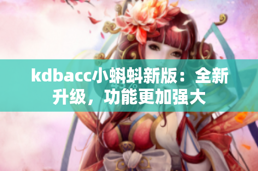 kdbacc小蝌蚪新版：全新升级，功能更加强大