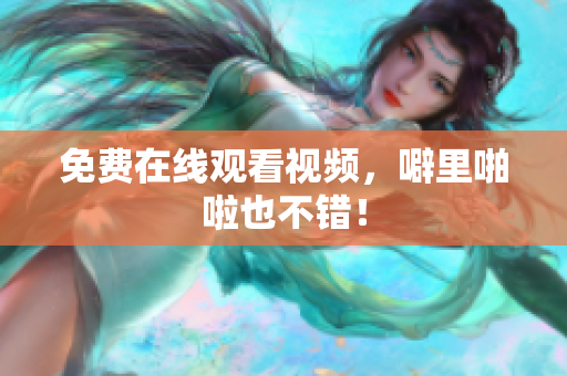 免费在线观看视频，噼里啪啦也不错！