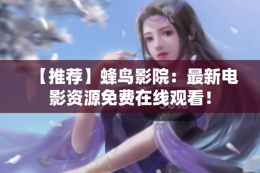 【推荐】蜂鸟影院：最新电影资源免费在线观看！