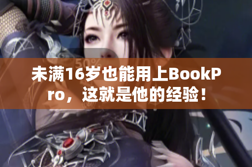 未满16岁也能用上BookPro，这就是他的经验！
