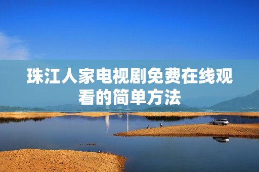 珠江人家电视剧免费在线观看的简单方法