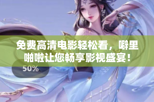 免费高清电影轻松看，噼里啪啦让您畅享影视盛宴！