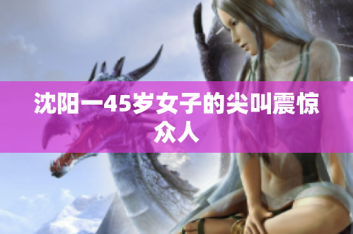沈阳一45岁女子的尖叫震惊众人