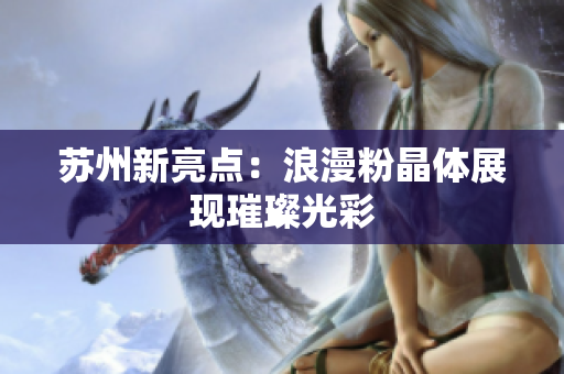 苏州新亮点：浪漫粉晶体展现璀璨光彩