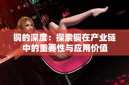 铜的深度：探索铜在产业链中的重要性与应用价值