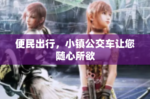 便民出行，小镇公交车让您随心所欲