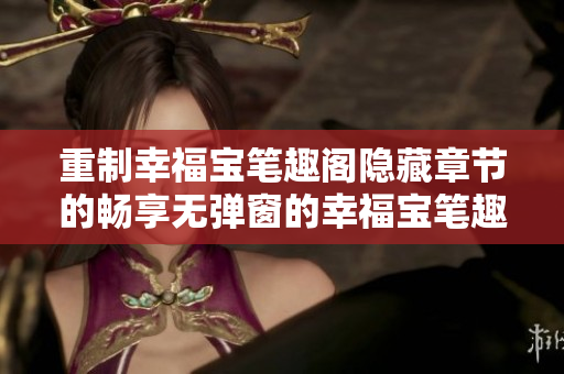 重制幸福宝笔趣阁隐藏章节的畅享无弹窗的幸福宝笔趣阁！