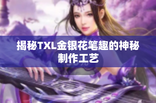揭秘TXL金银花笔趣的神秘制作工艺