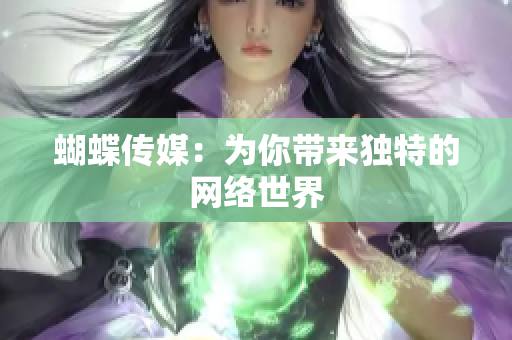 蝴蝶传媒：为你带来独特的网络世界