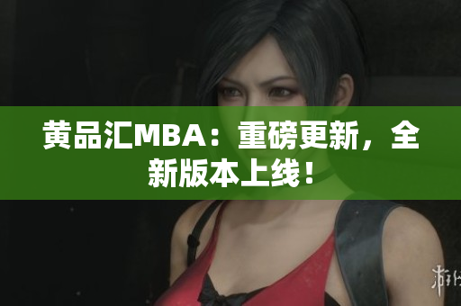 黄品汇MBA：重磅更新，全新版本上线！