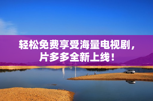 轻松免费享受海量电视剧，片多多全新上线！