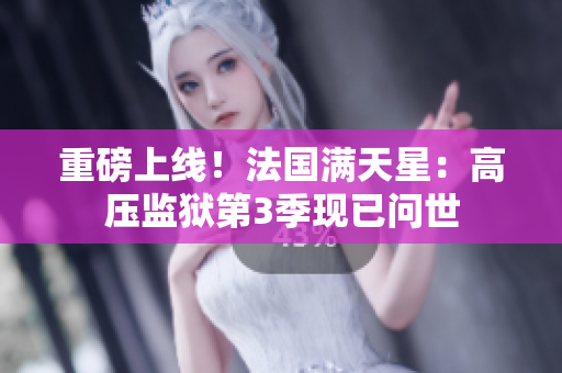 重磅上线！法国满天星：高压监狱第3季现已问世