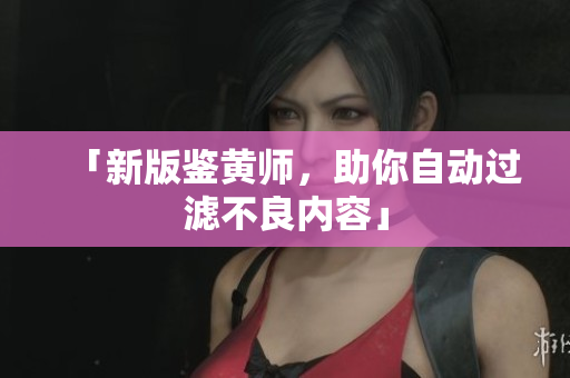 「新版鉴黄师，助你自动过滤不良内容」