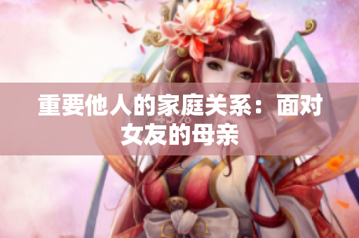 重要他人的家庭关系：面对女友的母亲