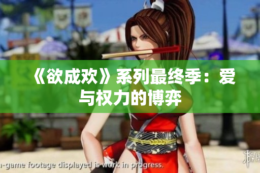 《欲成欢》系列最终季：爱与权力的博弈