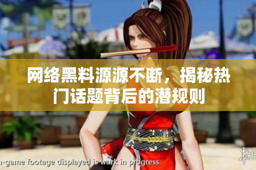 网络黑料源源不断，揭秘热门话题背后的潜规则