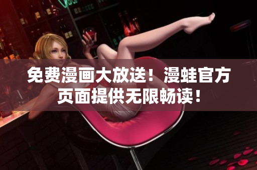 免费漫画大放送！漫蛙官方页面提供无限畅读！