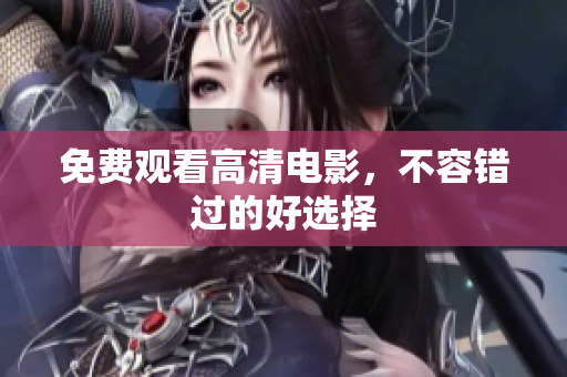 免费观看高清电影，不容错过的好选择