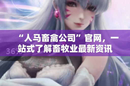 “人马畜禽公司”官网，一站式了解畜牧业最新资讯