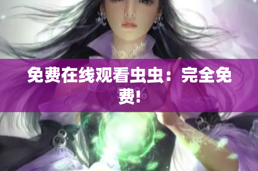 免费在线观看虫虫：完全免费!