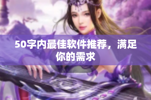 50字内最佳软件推荐，满足你的需求
