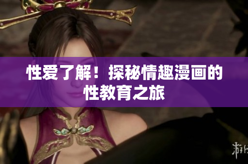 性爱了解！探秘情趣漫画的性教育之旅