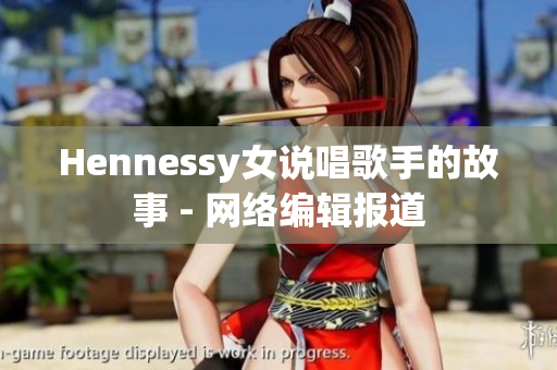 Hennessy女说唱歌手的故事 - 网络编辑报道