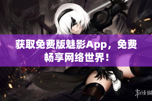 获取免费版魅影App，免费畅享网络世界！